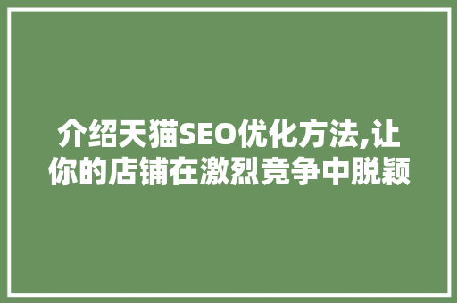 介绍天猫SEO优化方法,让你的店铺在激烈竞争中脱颖而出