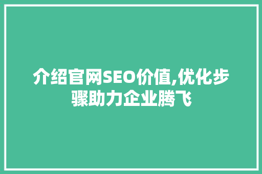 介绍官网SEO价值,优化步骤助力企业腾飞