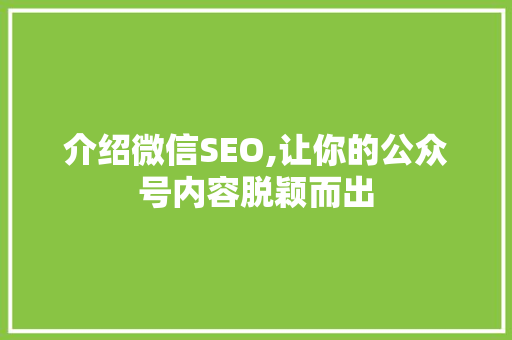 介绍微信SEO,让你的公众号内容脱颖而出