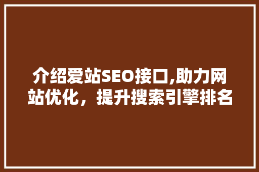 介绍爱站SEO接口,助力网站优化，提升搜索引擎排名