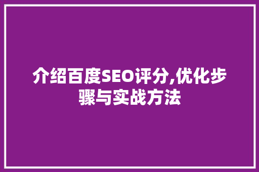 介绍百度SEO评分,优化步骤与实战方法