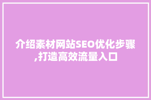 介绍素材网站SEO优化步骤,打造高效流量入口
