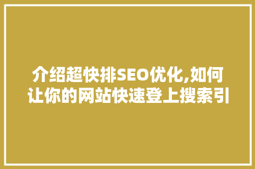 介绍超快排SEO优化,如何让你的网站快速登上搜索引擎排行榜