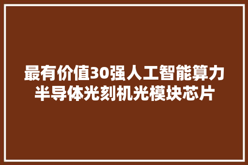最有价值30强人工智能算力半导体光刻机光模块芯片