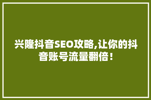 兴隆抖音SEO攻略,让你的抖音账号流量翻倍！
