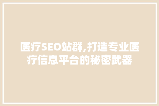 医疗SEO站群,打造专业医疗信息平台的秘密武器