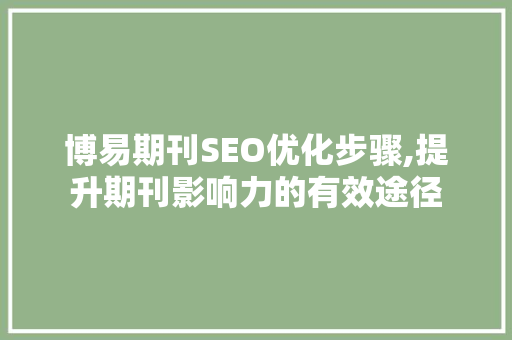 博易期刊SEO优化步骤,提升期刊影响力的有效途径