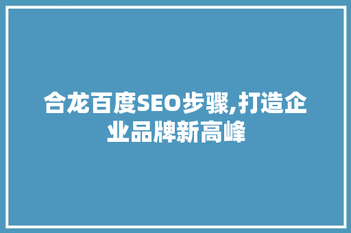 合龙百度SEO步骤,打造企业品牌新高峰
