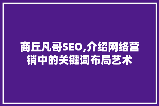 商丘凡哥SEO,介绍网络营销中的关键词布局艺术