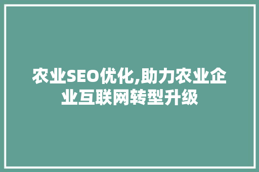 农业SEO优化,助力农业企业互联网转型升级