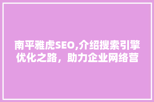 南平雅虎SEO,介绍搜索引擎优化之路，助力企业网络营销