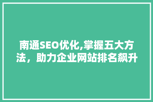 南通SEO优化,掌握五大方法，助力企业网站排名飙升！