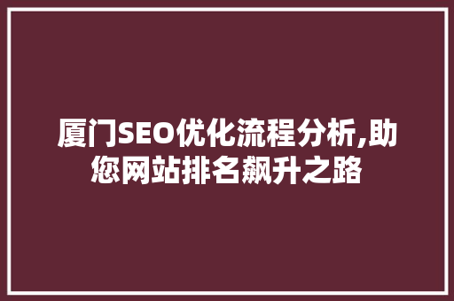 厦门SEO优化流程分析,助您网站排名飙升之路