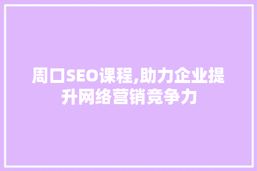 周口SEO课程,助力企业提升网络营销竞争力