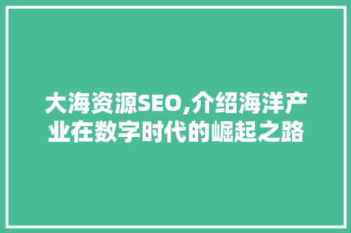 大海资源SEO,介绍海洋产业在数字时代的崛起之路