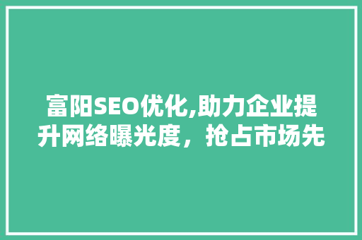 富阳SEO优化,助力企业提升网络曝光度，抢占市场先机