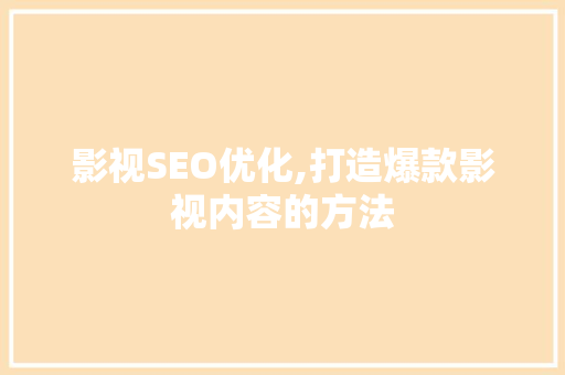 影视SEO优化,打造爆款影视内容的方法