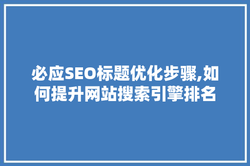 必应SEO标题优化步骤,如何提升网站搜索引擎排名
