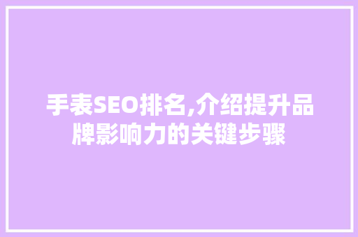 手表SEO排名,介绍提升品牌影响力的关键步骤