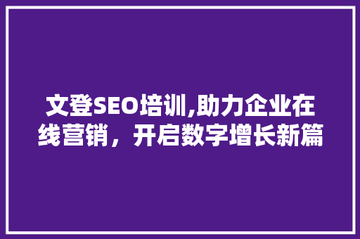 文登SEO培训,助力企业在线营销，开启数字增长新篇章
