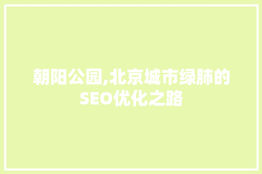 朝阳公园,北京城市绿肺的SEO优化之路