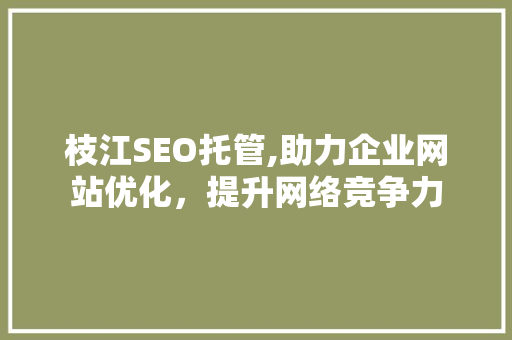 枝江SEO托管,助力企业网站优化，提升网络竞争力