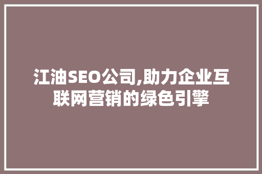 江油SEO公司,助力企业互联网营销的绿色引擎
