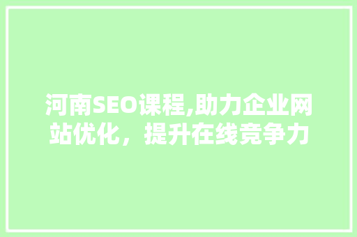 河南SEO课程,助力企业网站优化，提升在线竞争力
