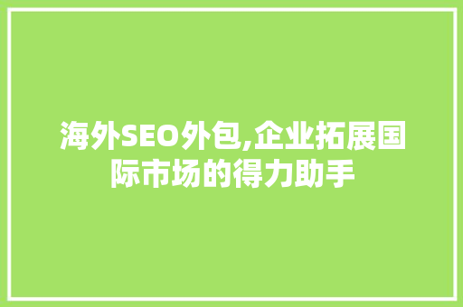 海外SEO外包,企业拓展国际市场的得力助手