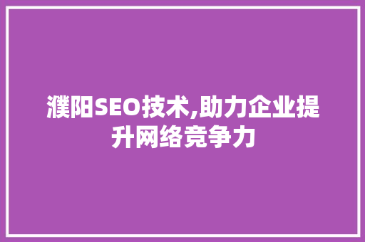 濮阳SEO技术,助力企业提升网络竞争力
