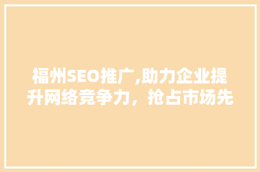 福州SEO推广,助力企业提升网络竞争力，抢占市场先机