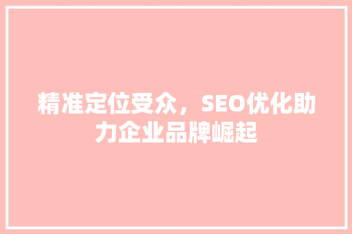 精准定位受众，SEO优化助力企业品牌崛起