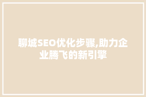 聊城SEO优化步骤,助力企业腾飞的新引擎