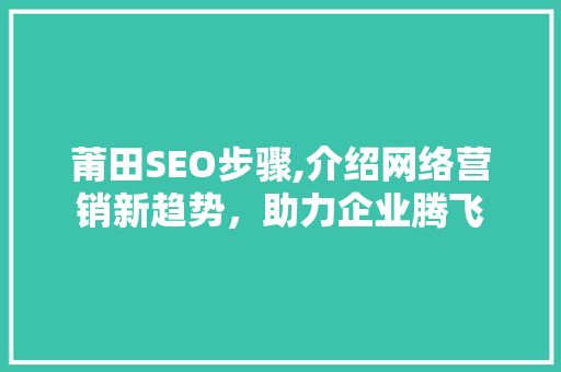 莆田SEO步骤,介绍网络营销新趋势，助力企业腾飞