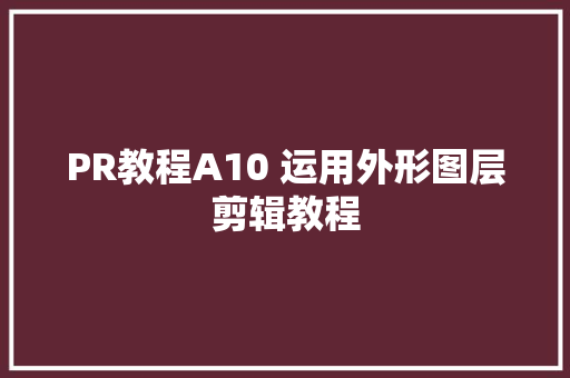 PR教程A10 运用外形图层剪辑教程