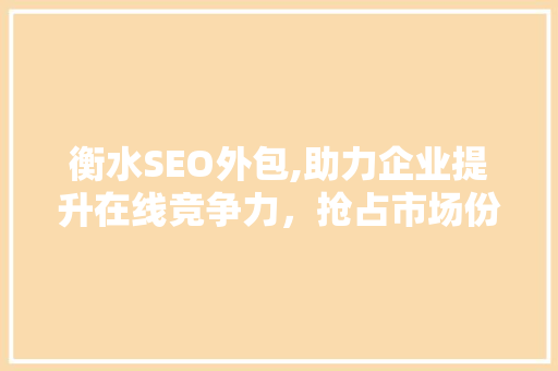 衡水SEO外包,助力企业提升在线竞争力，抢占市场份额
