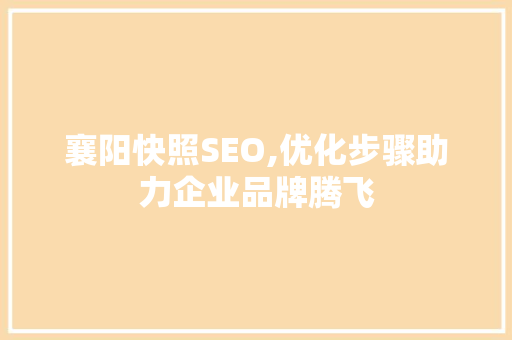 襄阳快照SEO,优化步骤助力企业品牌腾飞