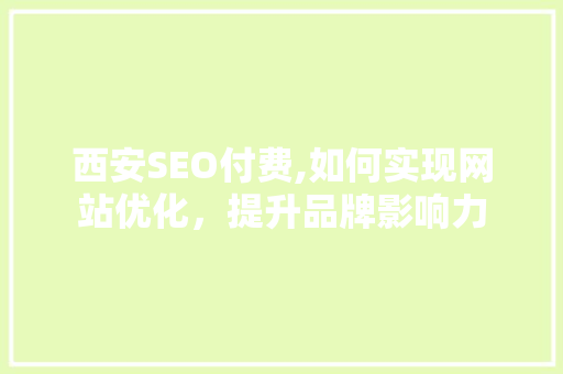 西安SEO付费,如何实现网站优化，提升品牌影响力