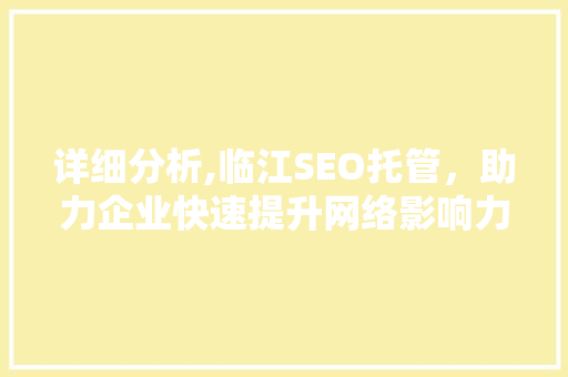 详细分析,临江SEO托管，助力企业快速提升网络影响力