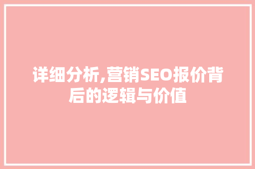 详细分析,营销SEO报价背后的逻辑与价值