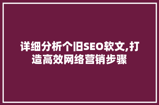 详细分析个旧SEO软文,打造高效网络营销步骤