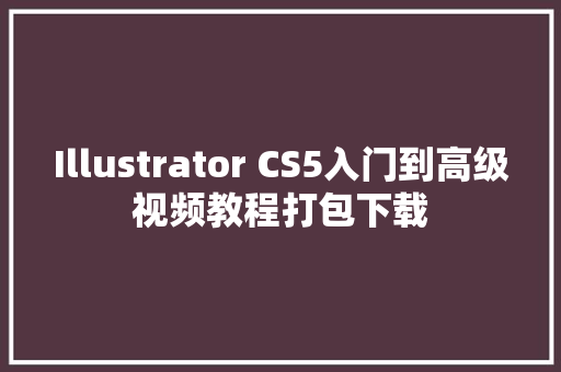 Illustrator CS5入门到高级视频教程打包下载