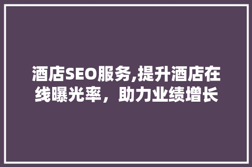 酒店SEO服务,提升酒店在线曝光率，助力业绩增长
