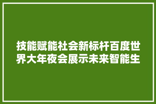 技能赋能社会新标杆百度世界大年夜会展示未来智能生活