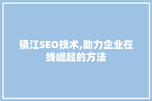 镇江SEO技术,助力企业在线崛起的方法
