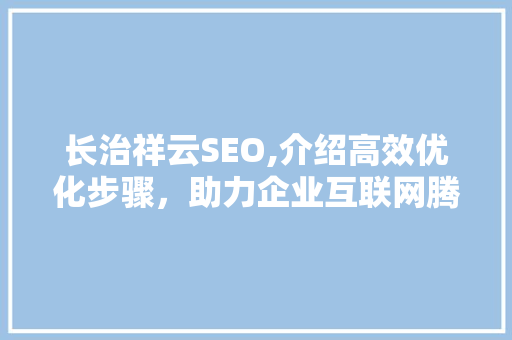 长治祥云SEO,介绍高效优化步骤，助力企业互联网腾飞