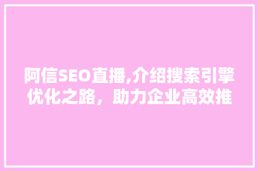 阿信SEO直播,介绍搜索引擎优化之路，助力企业高效推广