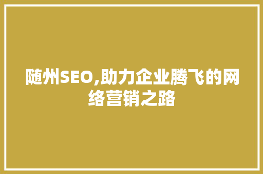 随州SEO,助力企业腾飞的网络营销之路