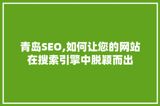 青岛SEO,如何让您的网站在搜索引擎中脱颖而出