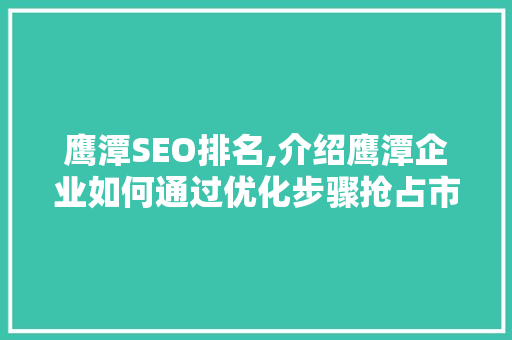 鹰潭SEO排名,介绍鹰潭企业如何通过优化步骤抢占市场先机